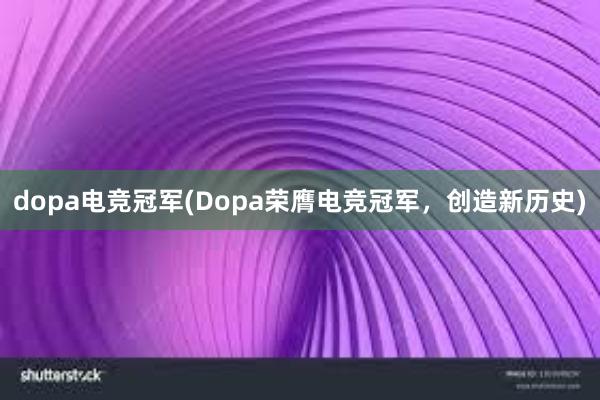 dopa电竞冠军(Dopa荣膺电竞冠军，创造新历史)