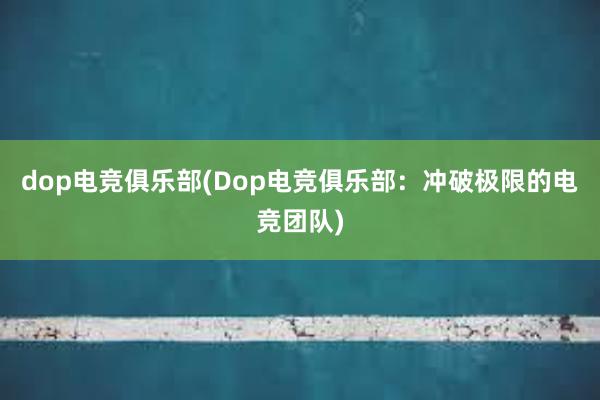 dop电竞俱乐部(Dop电竞俱乐部：冲破极限的电竞团队)