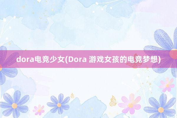 dora电竞少女(Dora 游戏女孩的电竞梦想)