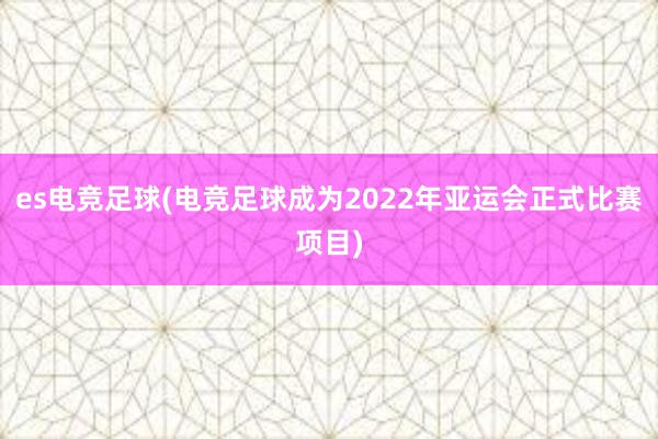 es电竞足球(电竞足球成为2022年亚运会正式比赛项目)