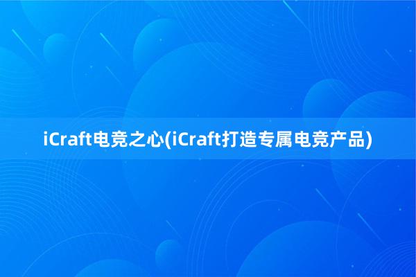 iCraft电竞之心(iCraft打造专属电竞产品)