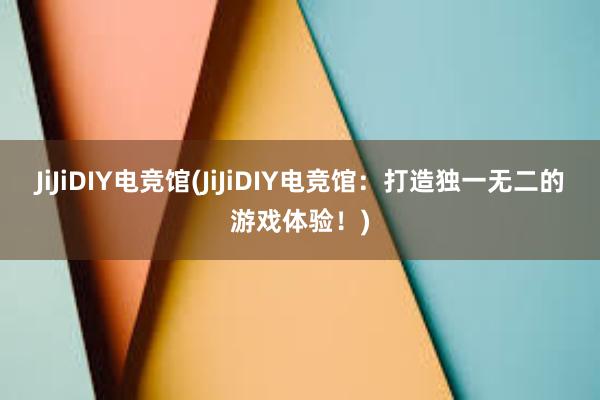 JiJiDIY电竞馆(JiJiDIY电竞馆：打造独一无二的游戏体验！)