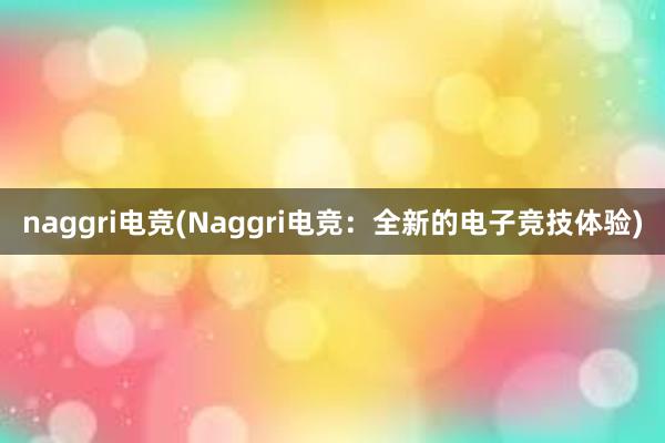 naggri电竞(Naggri电竞：全新的电子竞技体验)