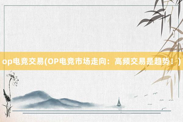 op电竞交易(OP电竞市场走向：高频交易是趋势！)