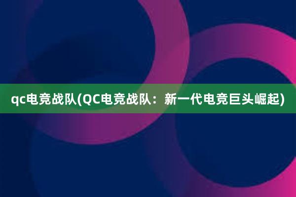 qc电竞战队(QC电竞战队：新一代电竞巨头崛起)