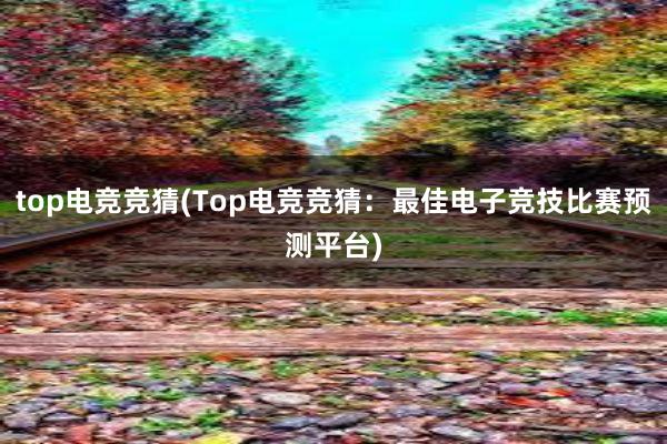 top电竞竞猜(Top电竞竞猜：最佳电子竞技比赛预测平台)