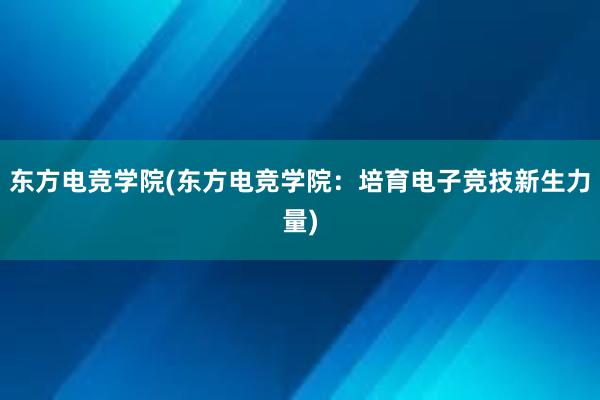 东方电竞学院(东方电竞学院：培育电子竞技新生力量)