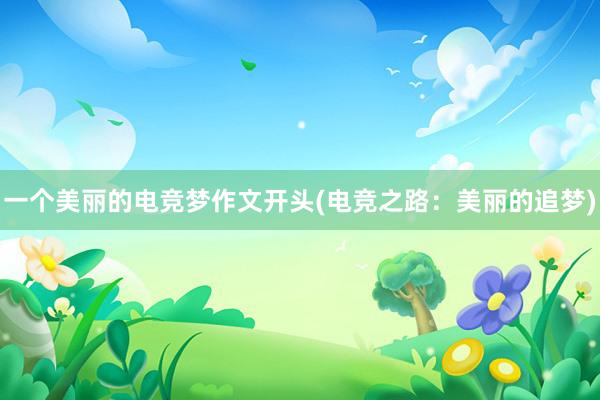 一个美丽的电竞梦作文开头(电竞之路：美丽的追梦)