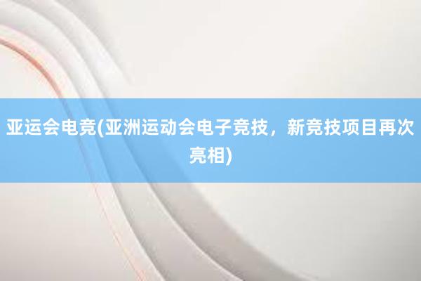 亚运会电竞(亚洲运动会电子竞技，新竞技项目再次亮相)