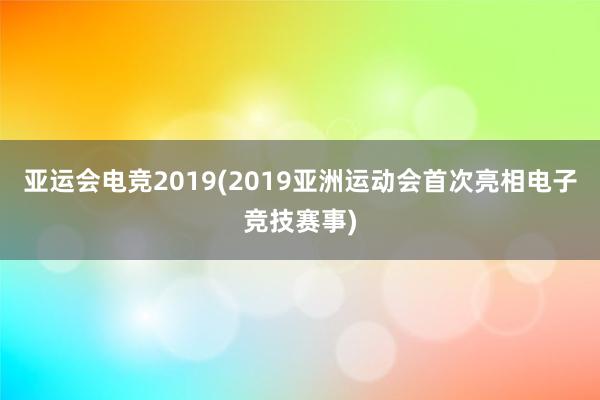 亚运会电竞2019(2019亚洲运动会首次亮相电子竞技赛事)