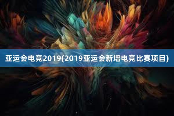 亚运会电竞2019(2019亚运会新增电竞比赛项目)