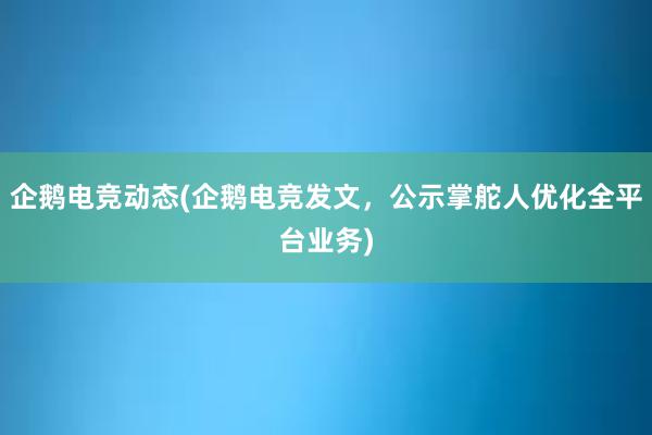 企鹅电竞动态(企鹅电竞发文，公示掌舵人优化全平台业务)