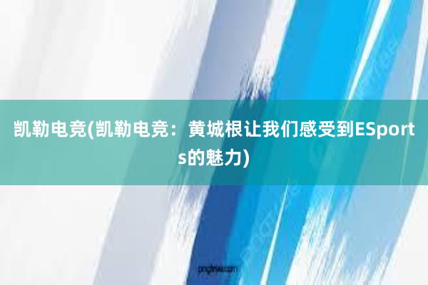 凯勒电竞(凯勒电竞：黄城根让我们感受到ESports的魅力)