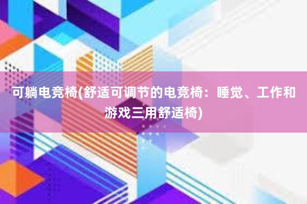 可躺电竞椅(舒适可调节的电竞椅：睡觉、工作和游戏三用舒适椅)