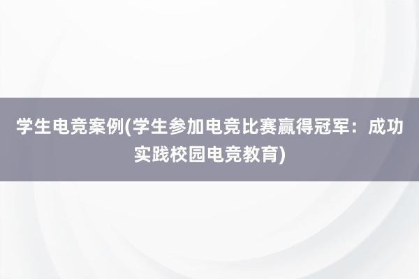 学生电竞案例(学生参加电竞比赛赢得冠军：成功实践校园电竞教育)