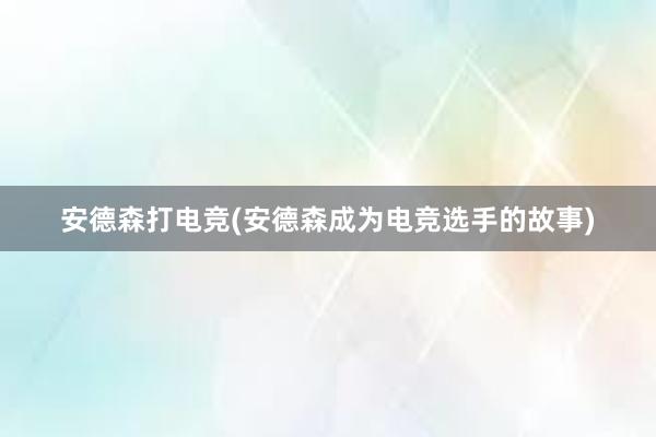 安德森打电竞(安德森成为电竞选手的故事)