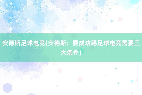 安德斯足球电竞(安德斯：要成功踢足球电竞需要三大条件)