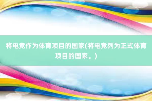 将电竞作为体育项目的国家(将电竞列为正式体育项目的国家。)