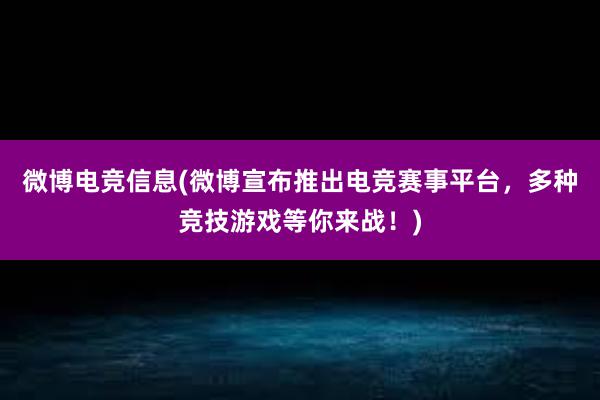 微博电竞信息(微博宣布推出电竞赛事平台，多种竞技游戏等你来战！)