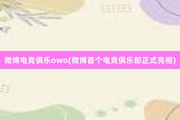 微博电竞俱乐owo(微博首个电竞俱乐部正式亮相)