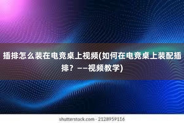 插排怎么装在电竞桌上视频(如何在电竞桌上装配插排？——视频教学)