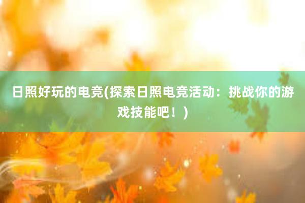 日照好玩的电竞(探索日照电竞活动：挑战你的游戏技能吧！)