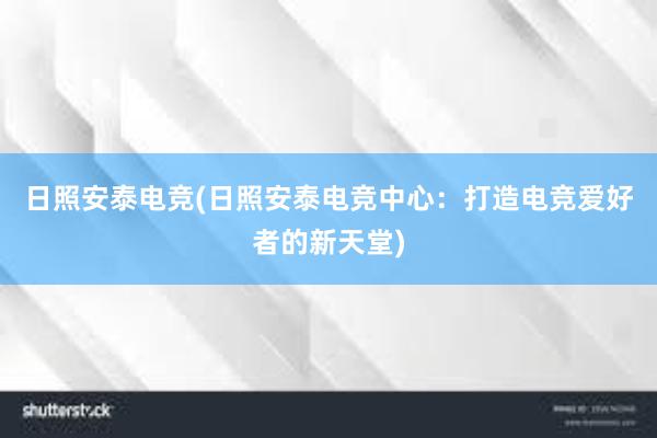 日照安泰电竞(日照安泰电竞中心：打造电竞爱好者的新天堂)