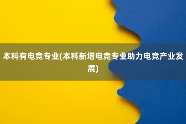 本科有电竞专业(本科新增电竞专业助力电竞产业发展)