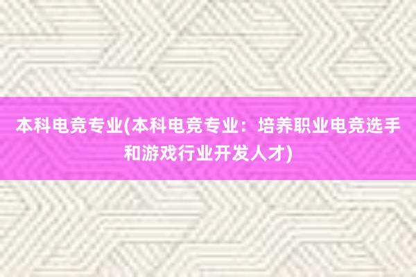 本科电竞专业(本科电竞专业：培养职业电竞选手和游戏行业开发人才)