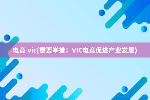 电竞 vic(重要举措！VIC电竞促进产业发展)