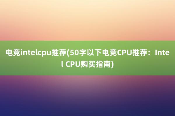 电竞intelcpu推荐(50字以下电竞CPU推荐：Intel CPU购买指南)