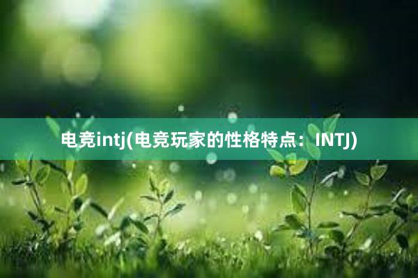 电竞intj(电竞玩家的性格特点：INTJ)