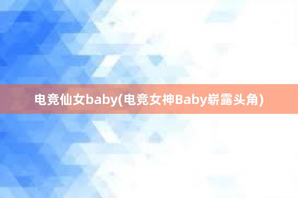 电竞仙女baby(电竞女神Baby崭露头角)