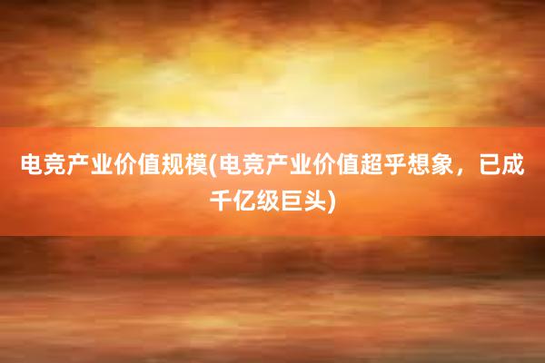 电竞产业价值规模(电竞产业价值超乎想象，已成千亿级巨头)