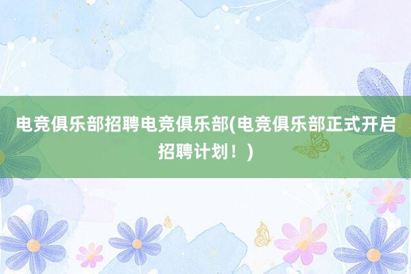 电竞俱乐部招聘电竞俱乐部(电竞俱乐部正式开启招聘计划！)