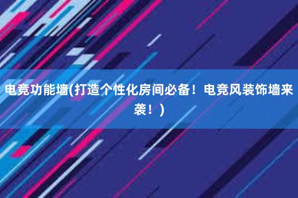 电竞功能墙(打造个性化房间必备！电竞风装饰墙来袭！)