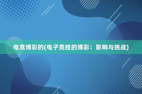 电竞博彩的(电子竞技的博彩：影响与挑战)