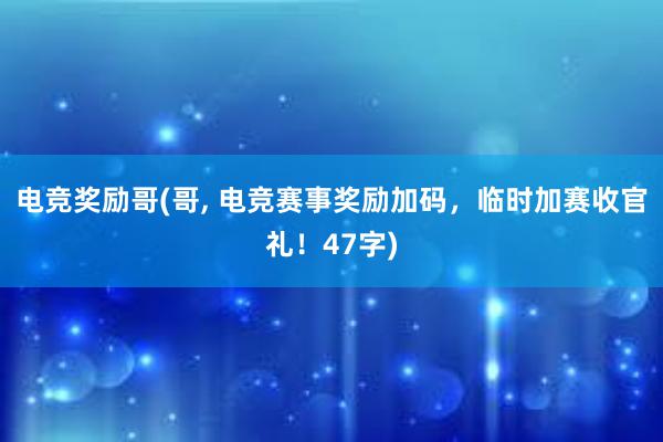 电竞奖励哥(哥， 电竞赛事奖励加码，临时加赛收官礼！47字)