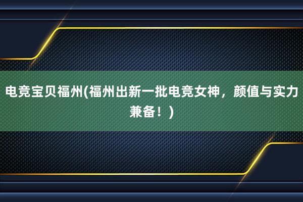 电竞宝贝福州(福州出新一批电竞女神，颜值与实力兼备！)