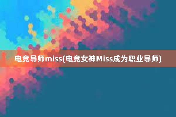 电竞导师miss(电竞女神Miss成为职业导师)