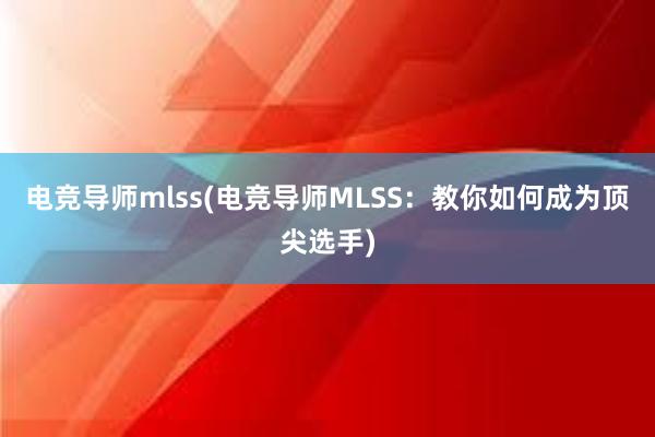 电竞导师mlss(电竞导师MLSS：教你如何成为顶尖选手)