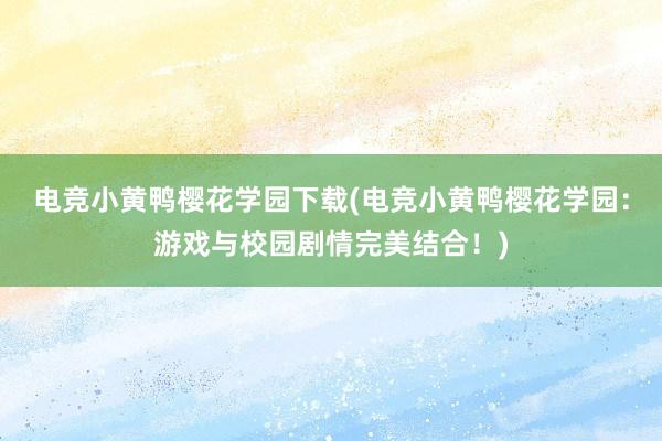 电竞小黄鸭樱花学园下载(电竞小黄鸭樱花学园：游戏与校园剧情完美结合！)