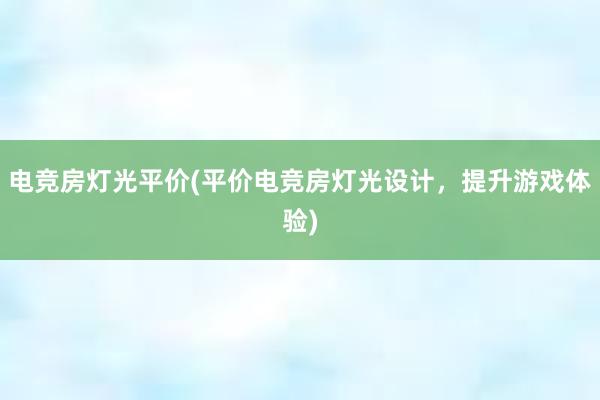 电竞房灯光平价(平价电竞房灯光设计，提升游戏体验)