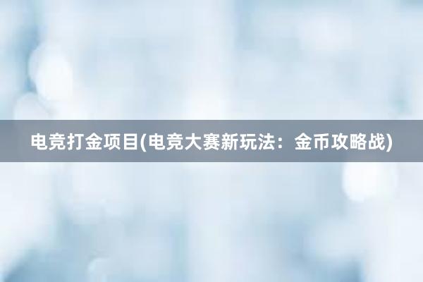 电竞打金项目(电竞大赛新玩法：金币攻略战)