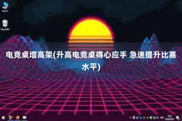 电竞桌增高架(升高电竞桌得心应手 急速提升比赛水平)