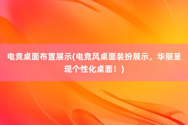 电竞桌面布置展示(电竞风桌面装扮展示，华丽呈现个性化桌面！)