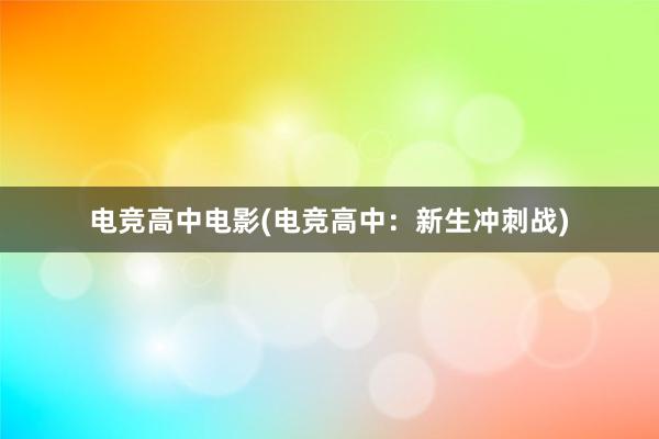 电竞高中电影(电竞高中：新生冲刺战)