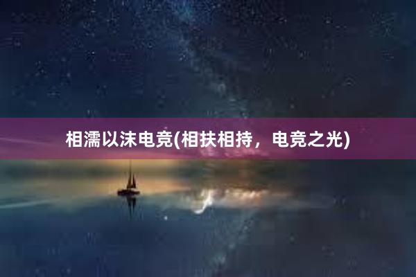 相濡以沫电竞(相扶相持，电竞之光)