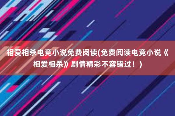 相爱相杀电竞小说免费阅读(免费阅读电竞小说《相爱相杀》剧情精彩不容错过！)