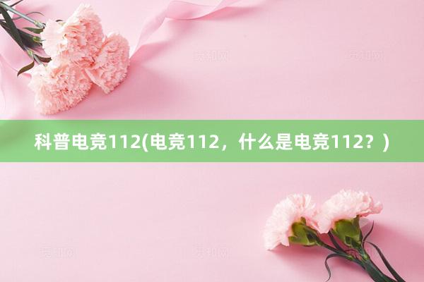 科普电竞112(电竞112，什么是电竞112？)